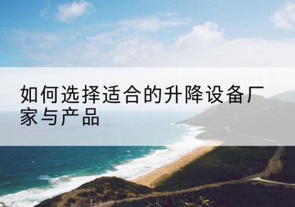 庐山电动升降平台厂家-如何选择适合的升降设备厂家与产品